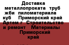  Доставка металлопроката, труб, жби, пиломатериала 50 куб. - Приморский край, Артем г. Строительство и ремонт » Материалы   . Приморский край